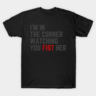 I'M In The Corner Watching You Fist Her T-Shirt